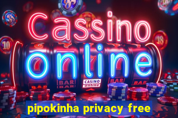 pipokinha privacy free